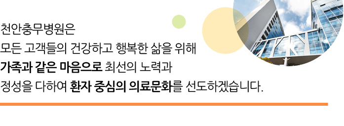 모든 고객들의 건강하고 행복한 삶을 위해 가족과 같은 마음으로 최선의 노력과 정성을 다하여 환자중심의 의료문화를 선도하겠습니다.